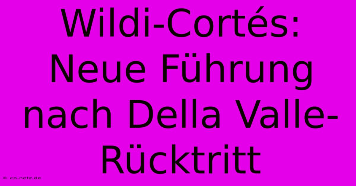 Wildi-Cortés: Neue Führung Nach Della Valle-Rücktritt