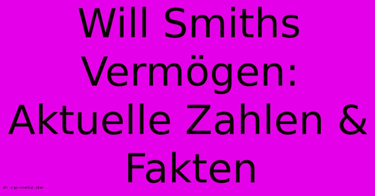 Will Smiths Vermögen: Aktuelle Zahlen & Fakten