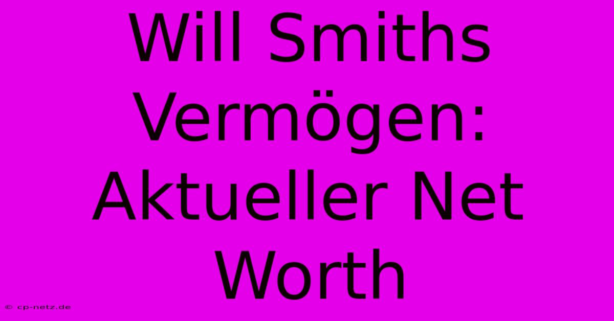 Will Smiths Vermögen: Aktueller Net Worth