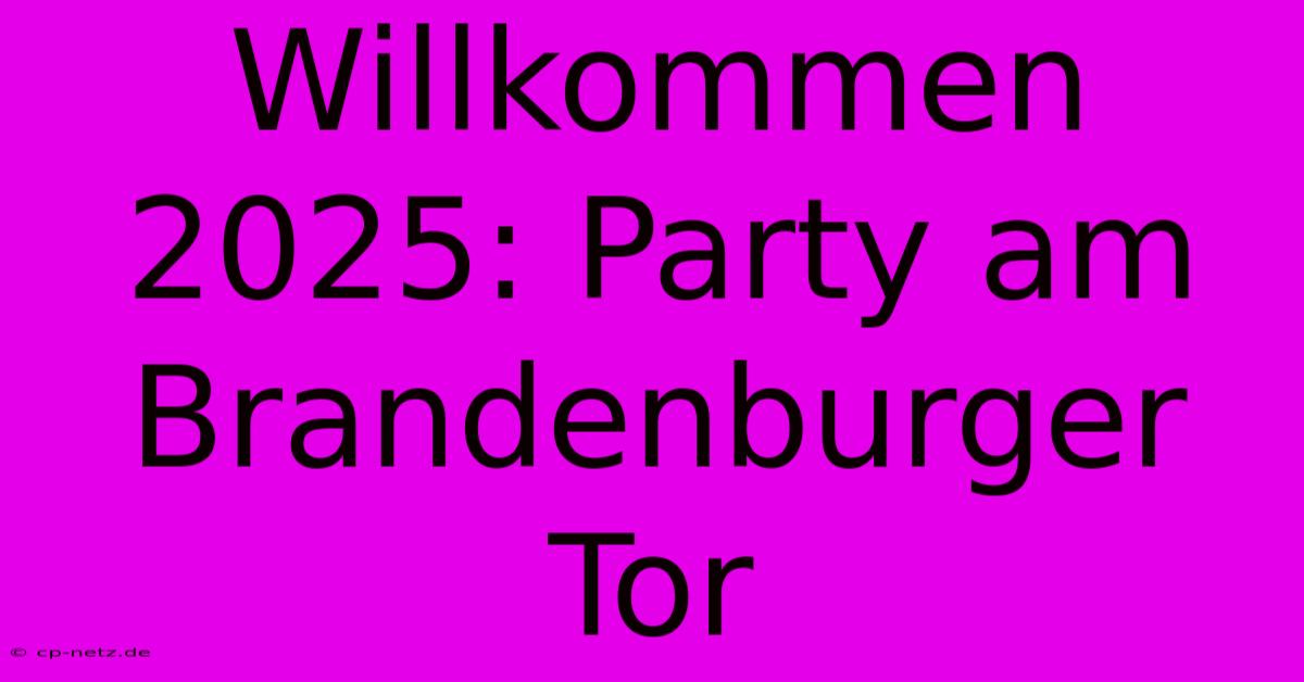 Willkommen 2025: Party Am Brandenburger Tor