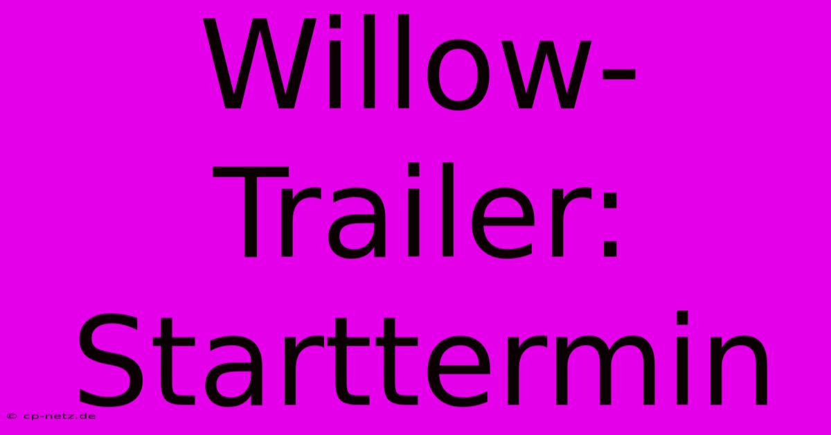 Willow-Trailer: Starttermin