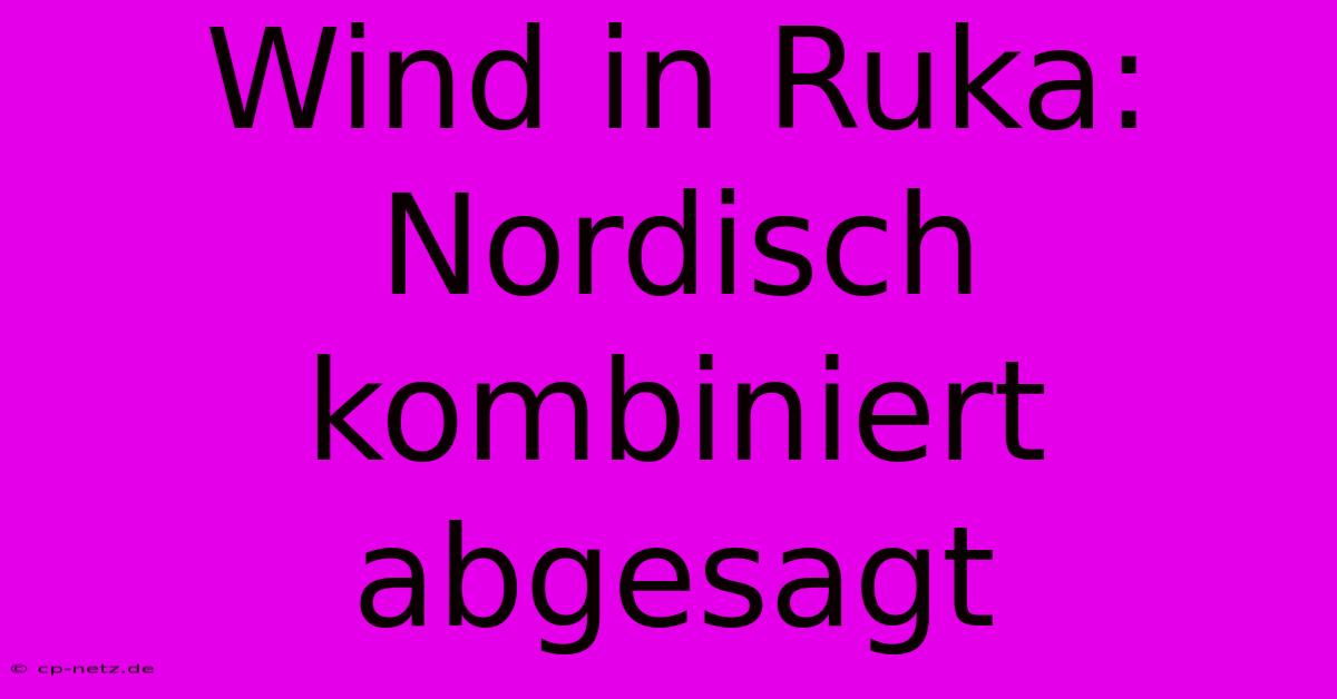 Wind In Ruka:  Nordisch Kombiniert Abgesagt