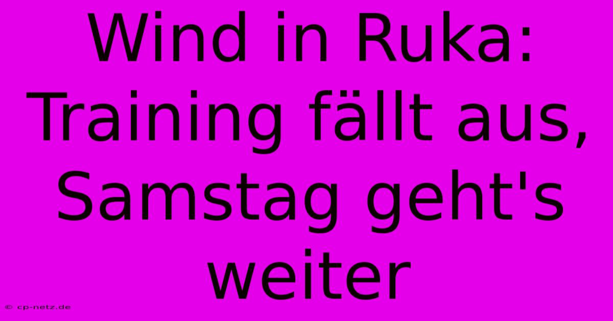 Wind In Ruka:  Training Fällt Aus, Samstag Geht's Weiter