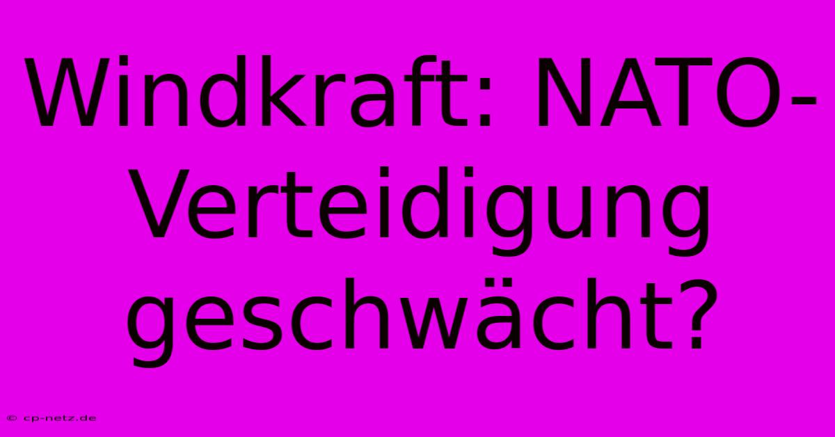 Windkraft: NATO-Verteidigung Geschwächt?