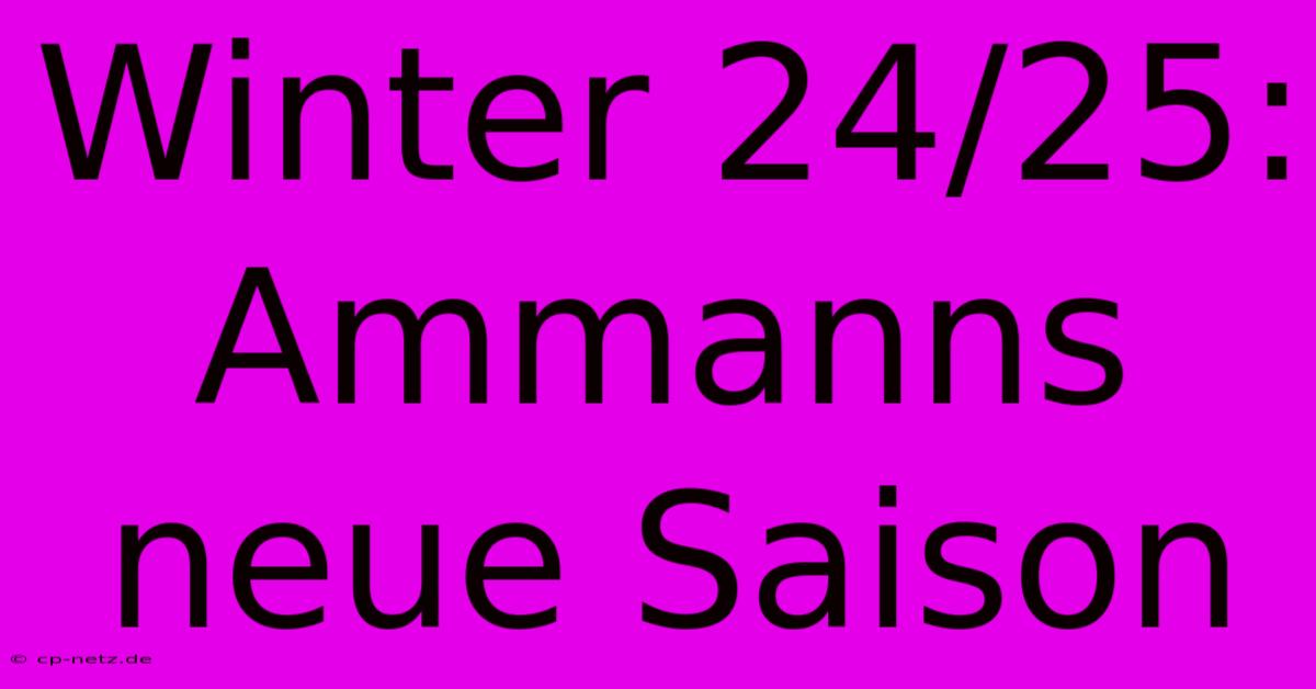 Winter 24/25: Ammanns Neue Saison