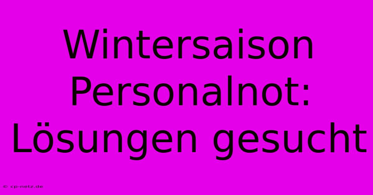 Wintersaison Personalnot: Lösungen Gesucht