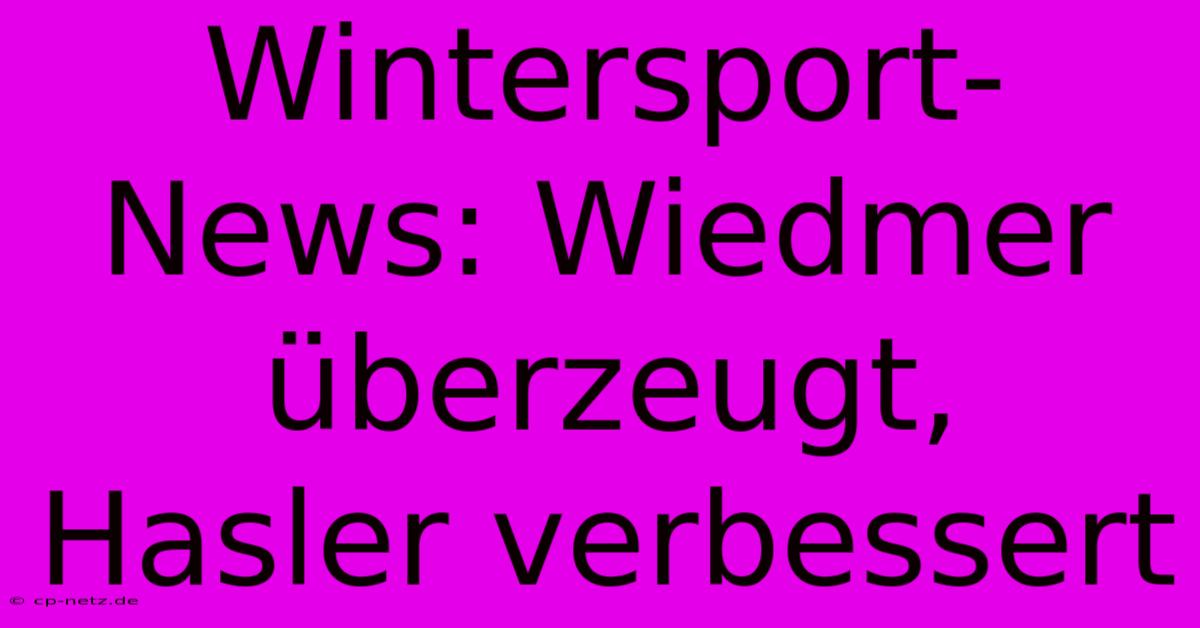 Wintersport-News: Wiedmer Überzeugt, Hasler Verbessert