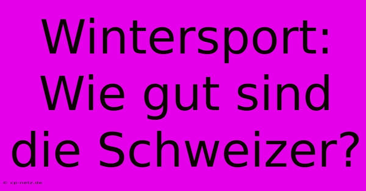 Wintersport: Wie Gut Sind Die Schweizer?