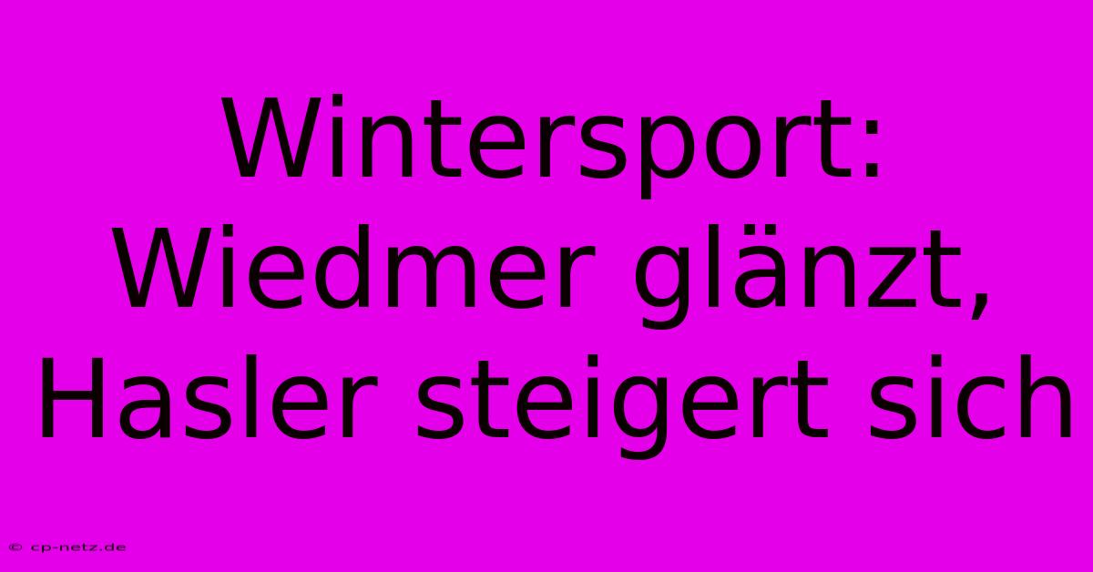 Wintersport: Wiedmer Glänzt, Hasler Steigert Sich