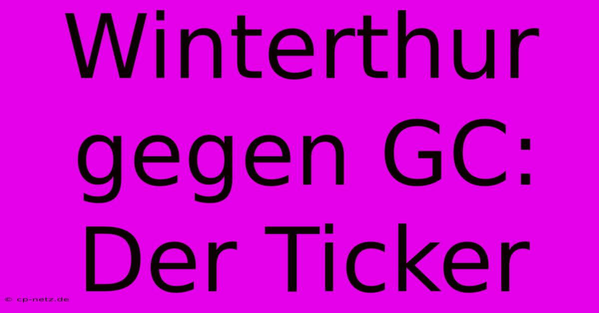 Winterthur Gegen GC: Der Ticker