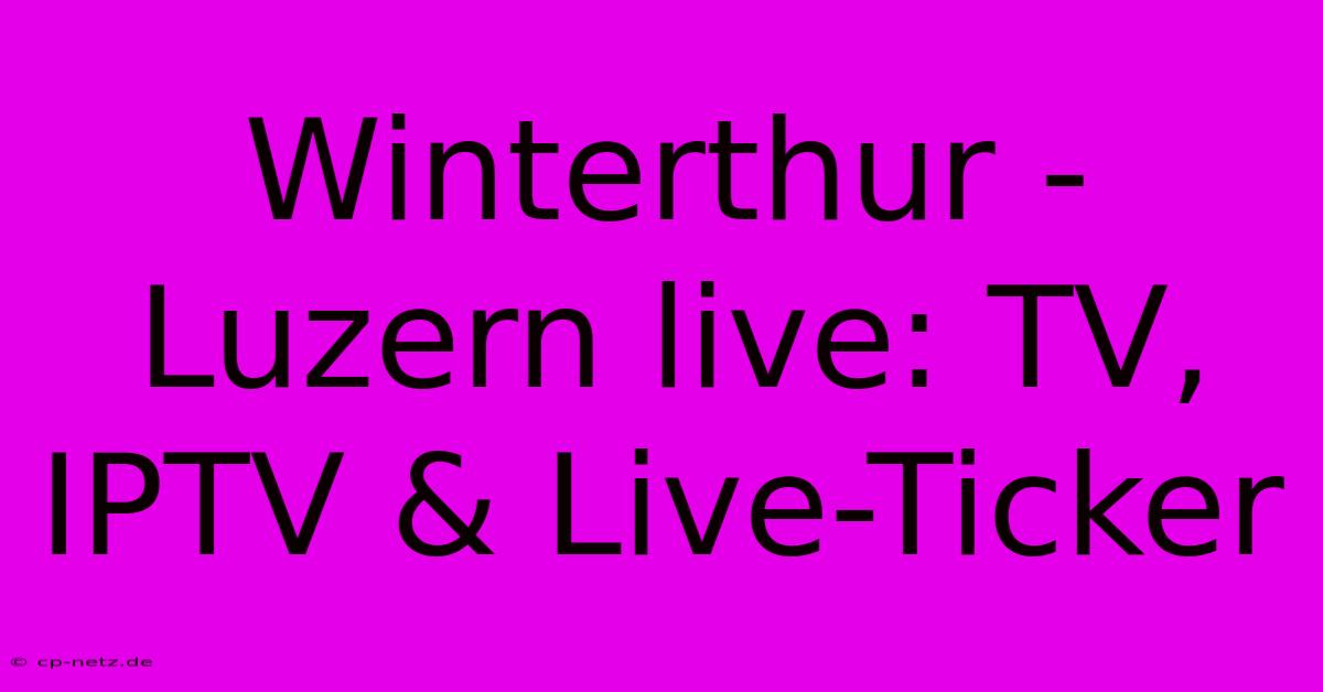 Winterthur - Luzern Live: TV, IPTV & Live-Ticker