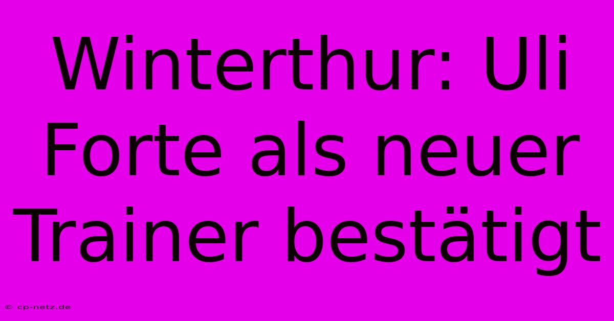 Winterthur: Uli Forte Als Neuer Trainer Bestätigt