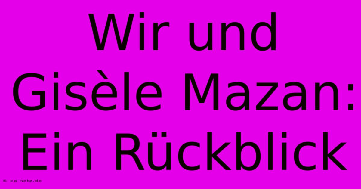 Wir Und Gisèle Mazan: Ein Rückblick