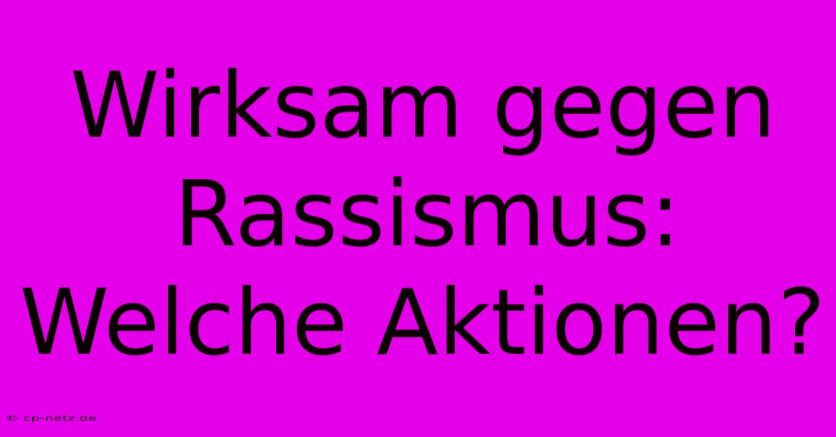 Wirksam Gegen Rassismus:  Welche Aktionen?