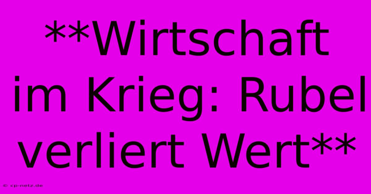 **Wirtschaft Im Krieg: Rubel Verliert Wert**