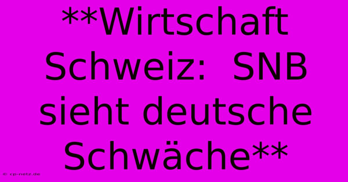 **Wirtschaft Schweiz:  SNB Sieht Deutsche Schwäche**