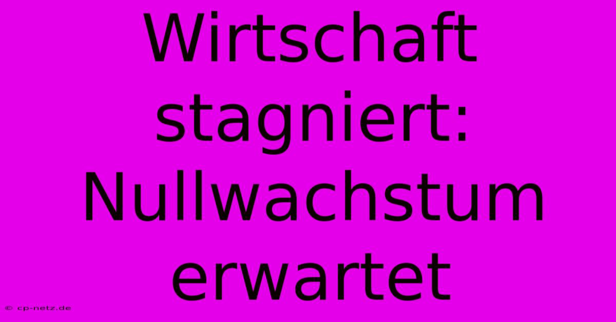 Wirtschaft Stagniert: Nullwachstum Erwartet