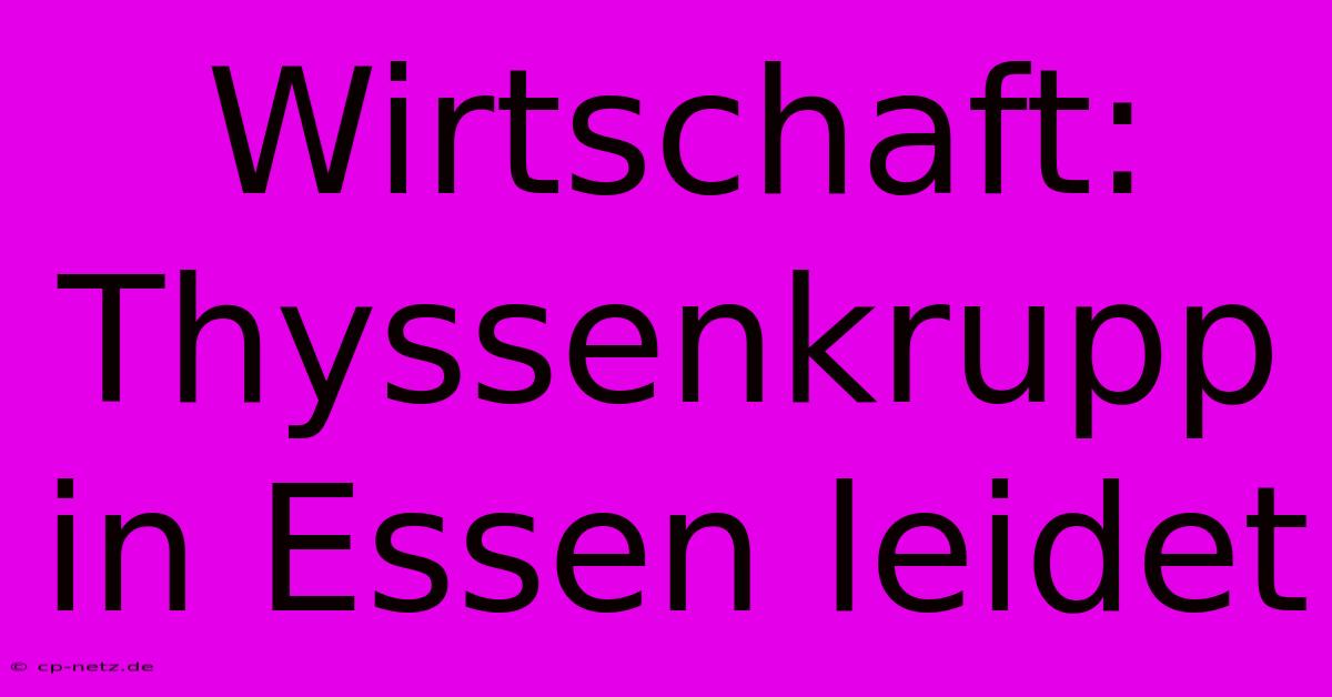 Wirtschaft: Thyssenkrupp In Essen Leidet