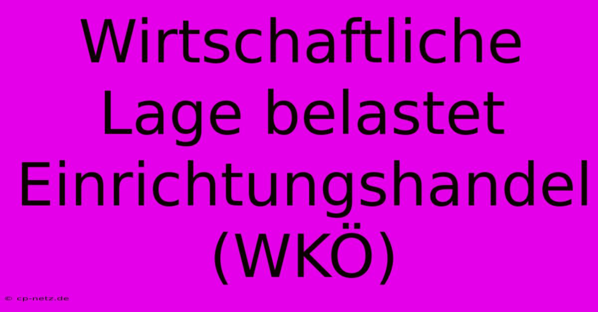 Wirtschaftliche Lage Belastet Einrichtungshandel (WKÖ)