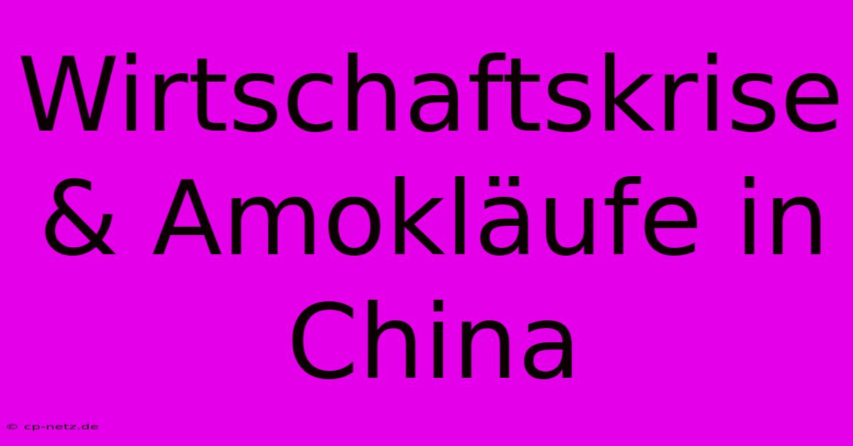 Wirtschaftskrise & Amokläufe In China