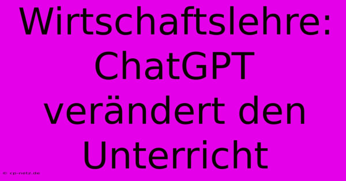 Wirtschaftslehre: ChatGPT Verändert Den Unterricht