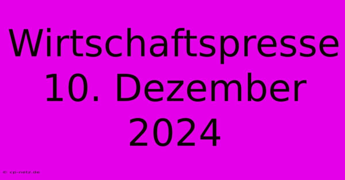 Wirtschaftspresse 10. Dezember 2024