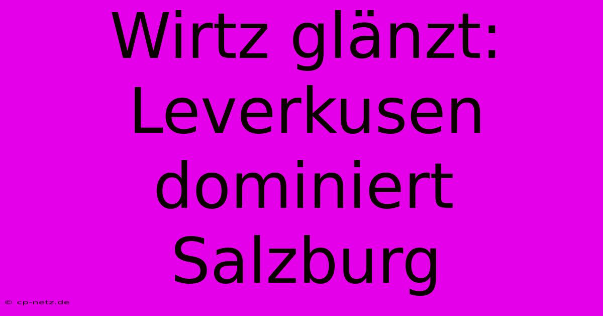 Wirtz Glänzt: Leverkusen Dominiert Salzburg