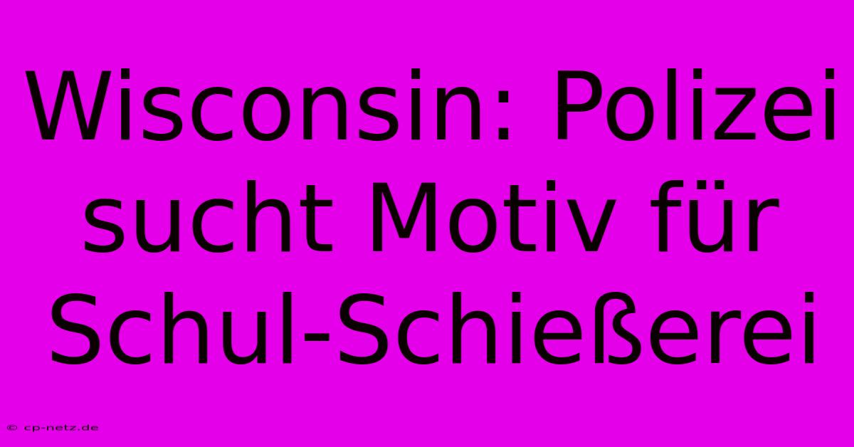 Wisconsin: Polizei Sucht Motiv Für Schul-Schießerei