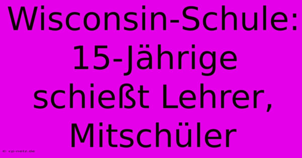 Wisconsin-Schule: 15-Jährige Schießt Lehrer, Mitschüler