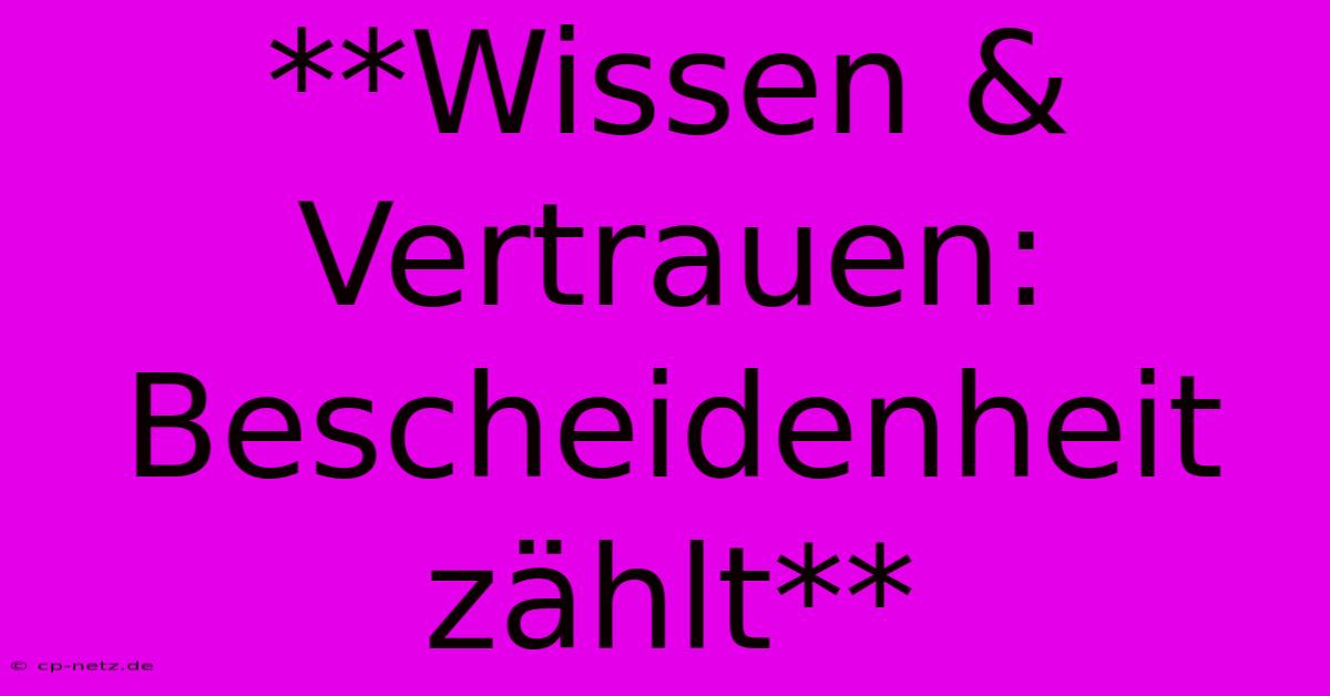 **Wissen & Vertrauen: Bescheidenheit Zählt**