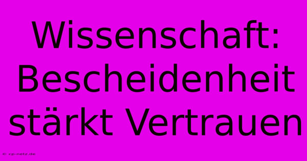 Wissenschaft: Bescheidenheit Stärkt Vertrauen