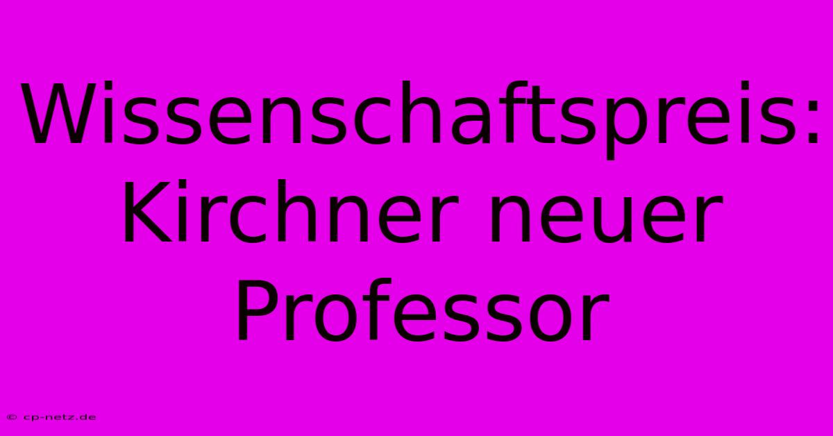 Wissenschaftspreis: Kirchner Neuer Professor