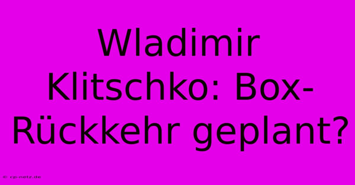 Wladimir Klitschko: Box-Rückkehr Geplant?