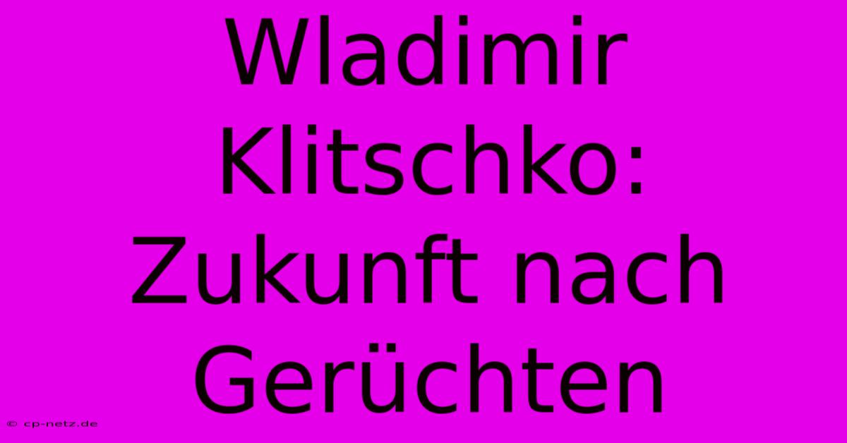 Wladimir Klitschko: Zukunft Nach Gerüchten