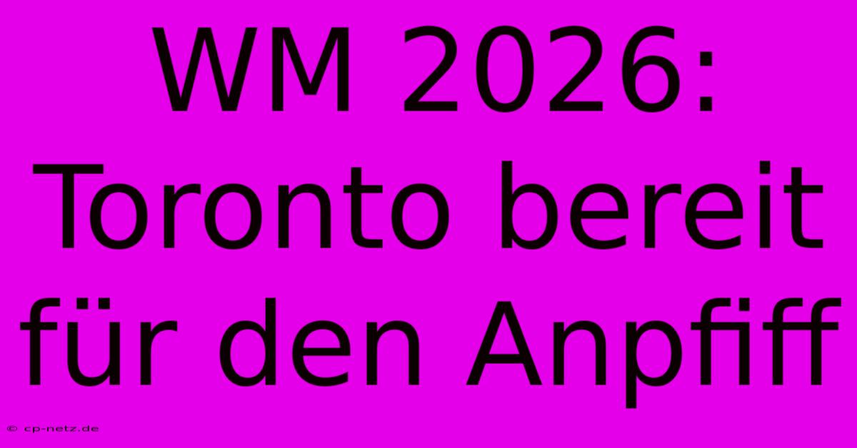 WM 2026: Toronto Bereit Für Den Anpfiff