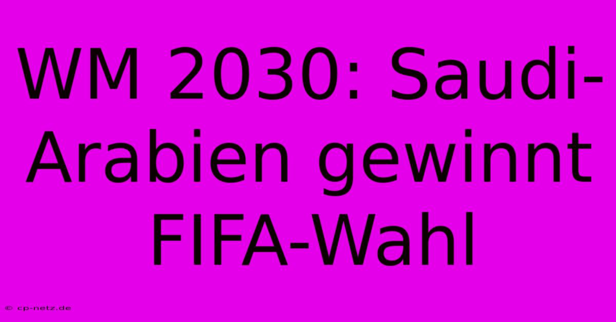 WM 2030: Saudi-Arabien Gewinnt FIFA-Wahl