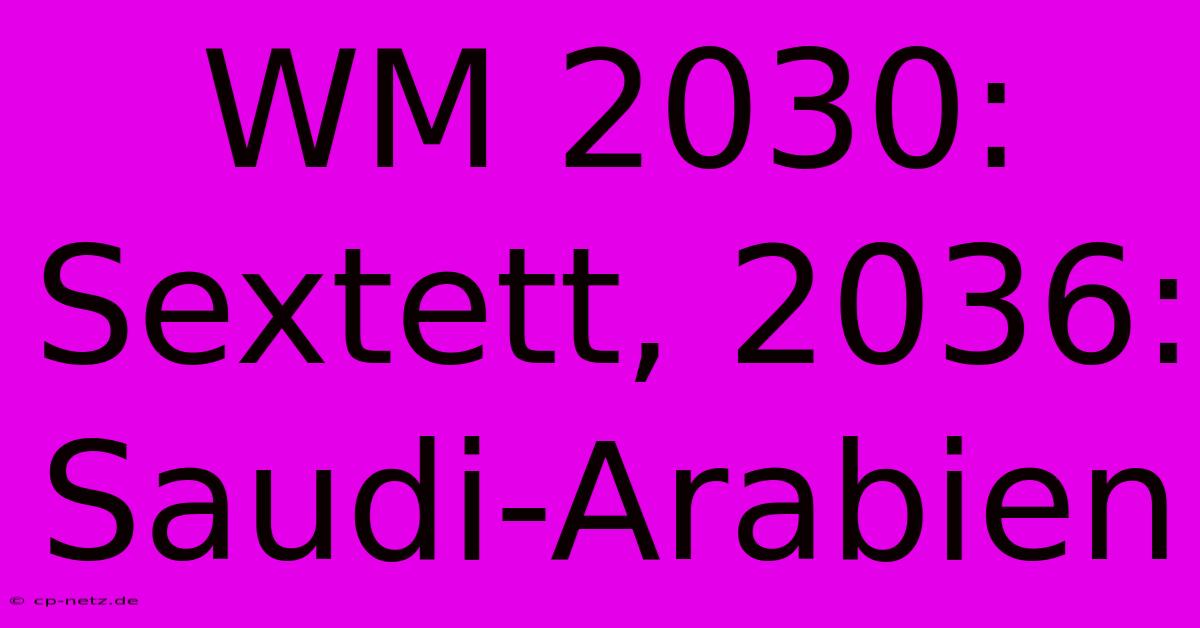 WM 2030: Sextett, 2036: Saudi-Arabien