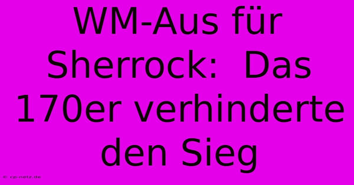 WM-Aus Für Sherrock:  Das 170er Verhinderte Den Sieg