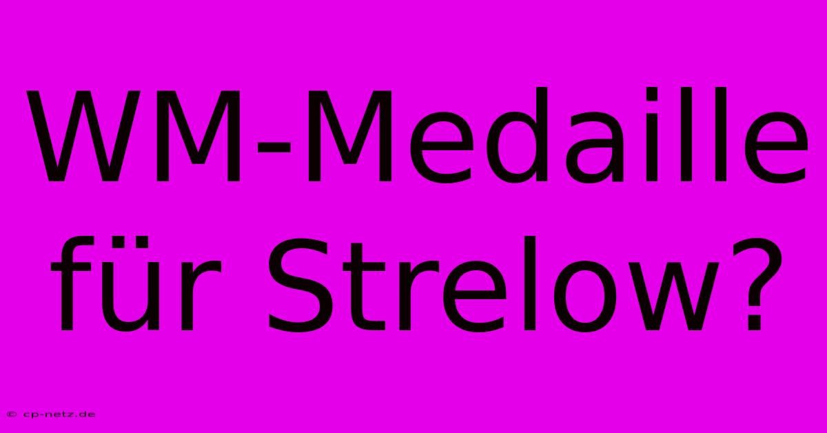 WM-Medaille Für Strelow?