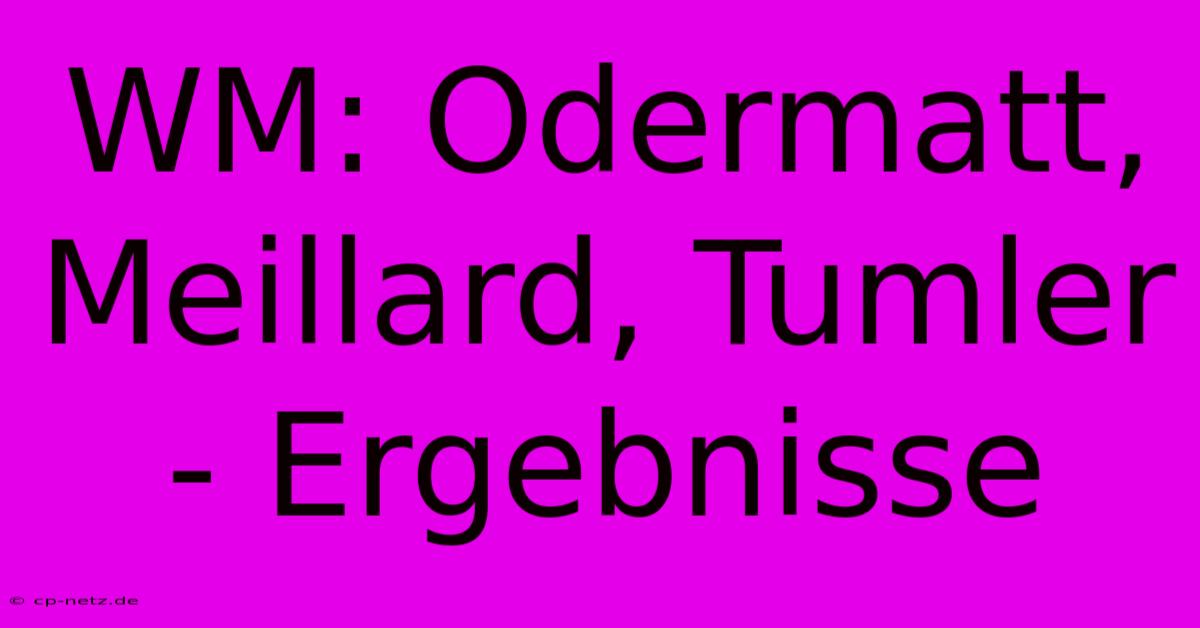 WM: Odermatt, Meillard, Tumler - Ergebnisse