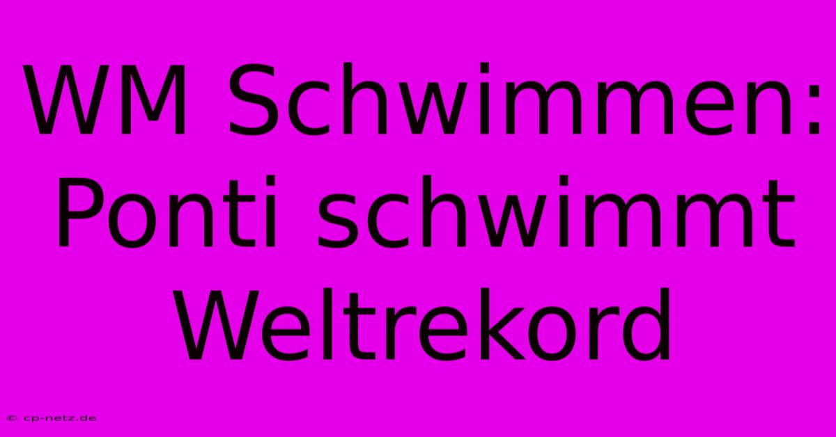 WM Schwimmen: Ponti Schwimmt Weltrekord