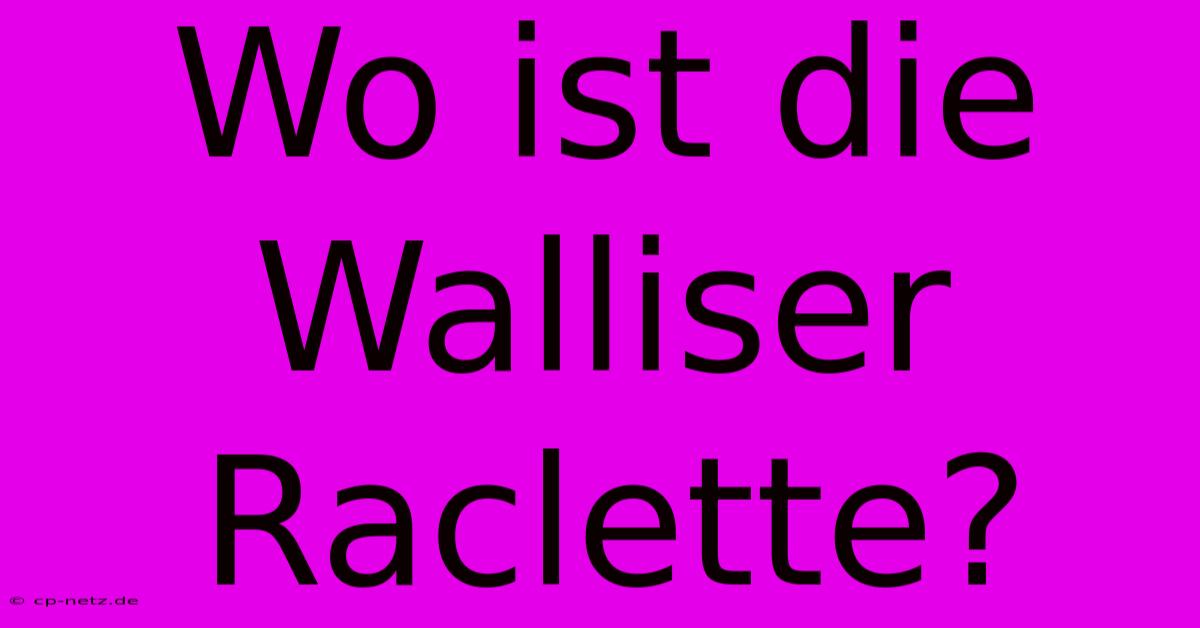 Wo Ist Die Walliser Raclette?