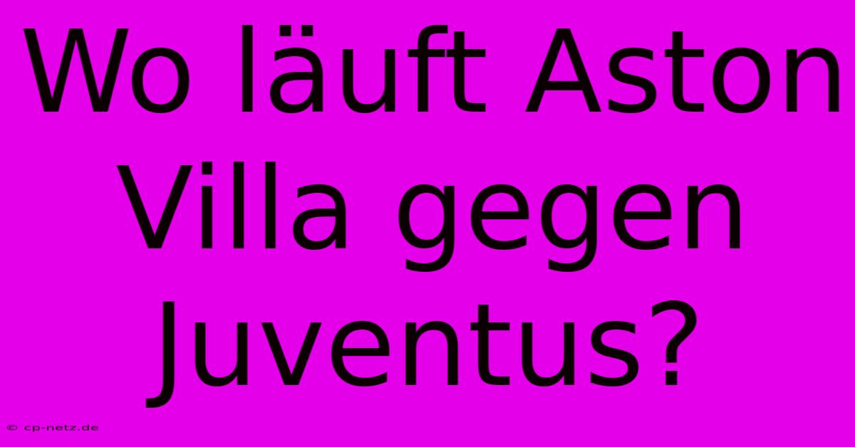 Wo Läuft Aston Villa Gegen Juventus?