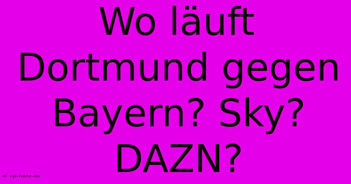 Wo Läuft Dortmund Gegen Bayern? Sky? DAZN?