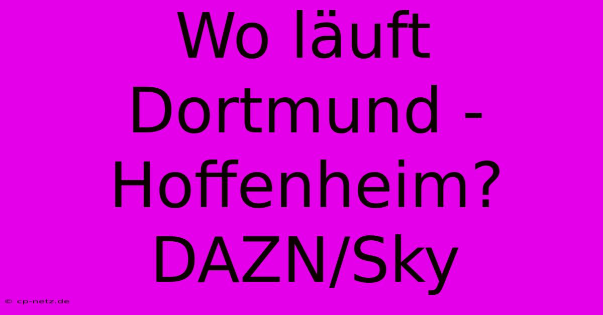 Wo Läuft Dortmund - Hoffenheim? DAZN/Sky