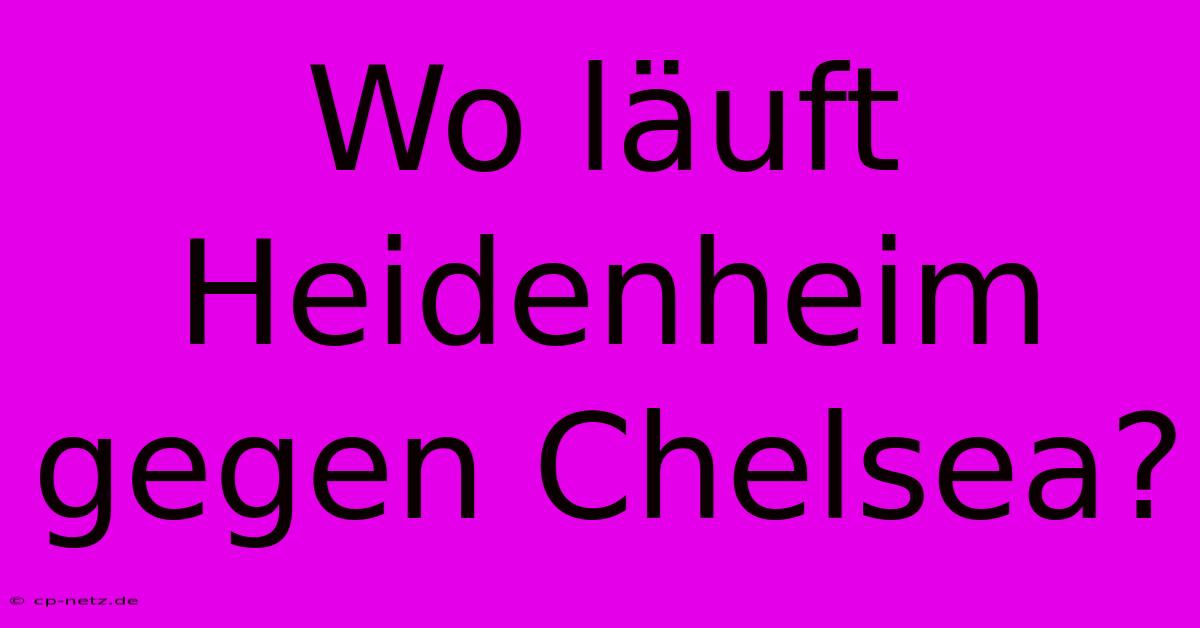 Wo Läuft Heidenheim Gegen Chelsea?