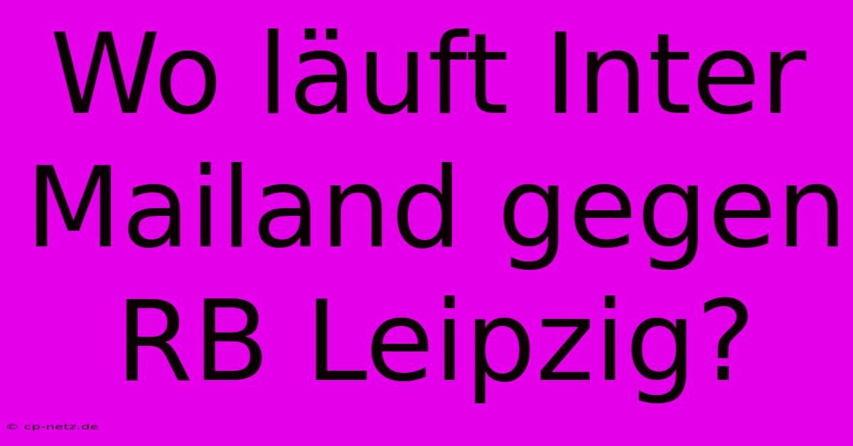 Wo Läuft Inter Mailand Gegen RB Leipzig?