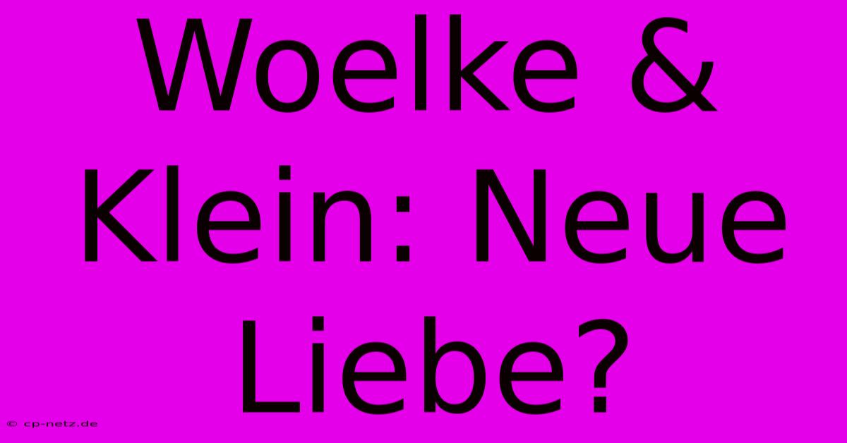 Woelke & Klein: Neue Liebe?