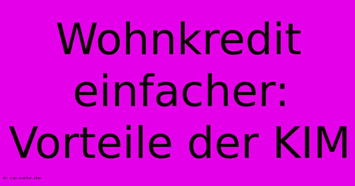 Wohnkredit Einfacher: Vorteile Der KIM