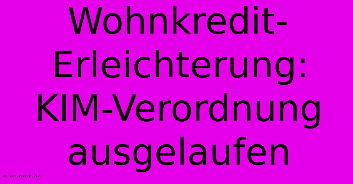 Wohnkredit-Erleichterung: KIM-Verordnung Ausgelaufen